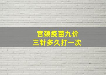 宫颈疫苗九价三针多久打一次