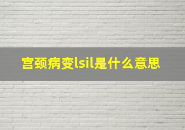 宫颈病变lsil是什么意思