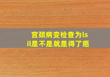 宫颈病变检查为lsil是不是就是得了癌