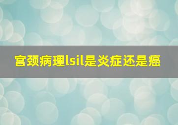 宫颈病理lsil是炎症还是癌