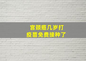 宫颈癌几岁打疫苗免费接种了