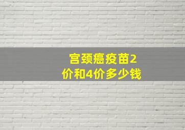 宫颈癌疫苗2价和4价多少钱