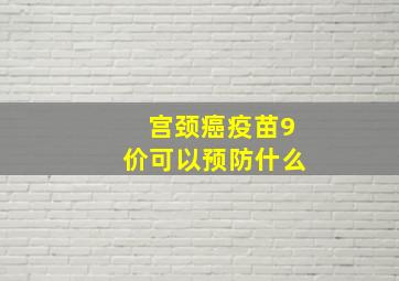 宫颈癌疫苗9价可以预防什么