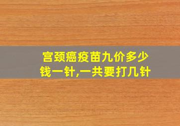 宫颈癌疫苗九价多少钱一针,一共要打几针