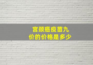 宫颈癌疫苗九价的价格是多少