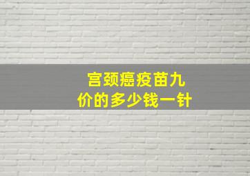 宫颈癌疫苗九价的多少钱一针