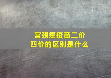 宫颈癌疫苗二价四价的区别是什么