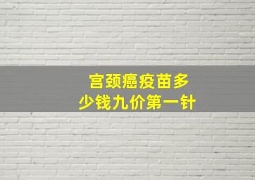 宫颈癌疫苗多少钱九价第一针