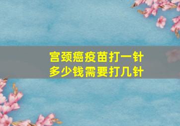 宫颈癌疫苗打一针多少钱需要打几针