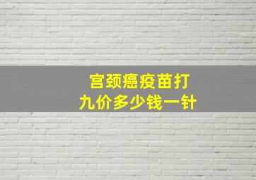 宫颈癌疫苗打九价多少钱一针