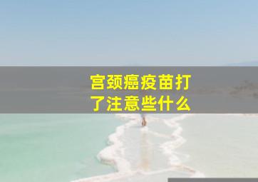 宫颈癌疫苗打了注意些什么