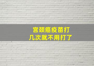 宫颈癌疫苗打几次就不用打了