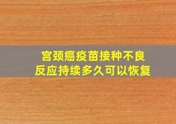 宫颈癌疫苗接种不良反应持续多久可以恢复