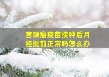 宫颈癌疫苗接种后月经提前正常吗怎么办