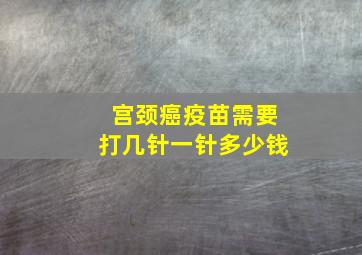 宫颈癌疫苗需要打几针一针多少钱