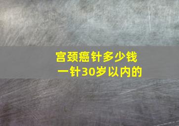 宫颈癌针多少钱一针30岁以内的