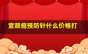 宫颈癌预防针什么价格打