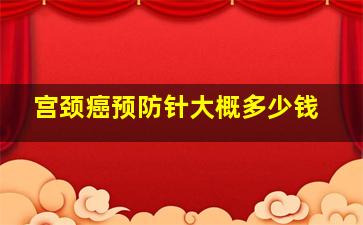 宫颈癌预防针大概多少钱