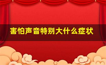 害怕声音特别大什么症状