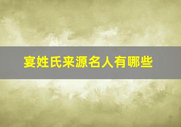 宴姓氏来源名人有哪些