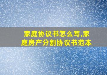 家庭协议书怎么写,家庭房产分割协议书范本