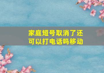 家庭短号取消了还可以打电话吗移动