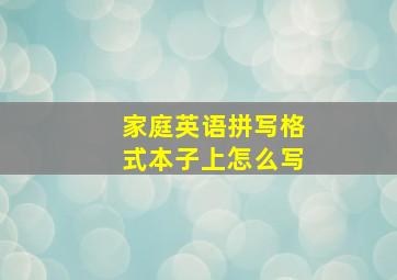 家庭英语拼写格式本子上怎么写