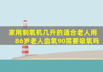 家用制氧机几升的适合老人用86岁老人血氧90需要吸氧吗