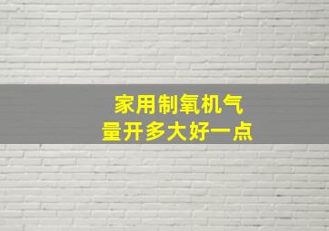 家用制氧机气量开多大好一点