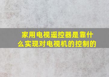 家用电视遥控器是靠什么实现对电视机的控制的