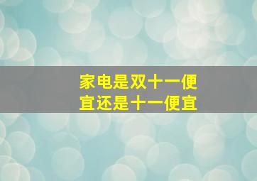 家电是双十一便宜还是十一便宜