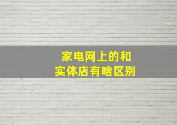 家电网上的和实体店有啥区别