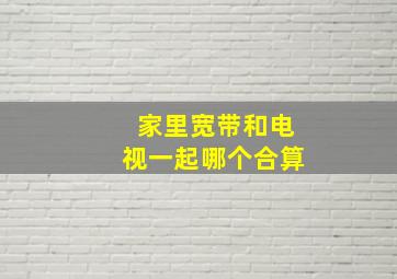 家里宽带和电视一起哪个合算