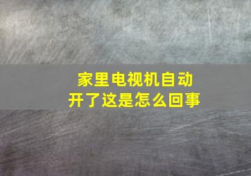 家里电视机自动开了这是怎么回事