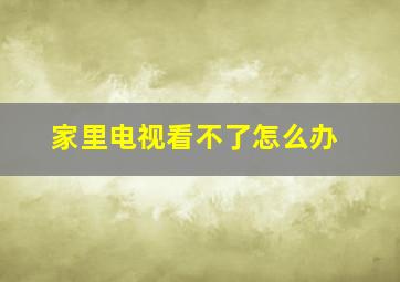 家里电视看不了怎么办