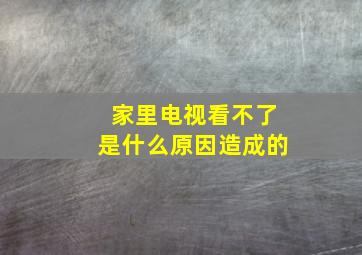 家里电视看不了是什么原因造成的