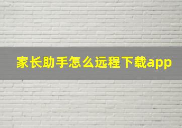 家长助手怎么远程下载app