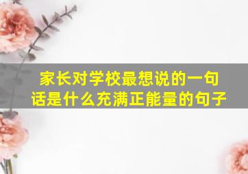 家长对学校最想说的一句话是什么充满正能量的句子