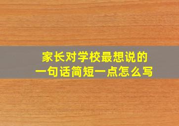 家长对学校最想说的一句话简短一点怎么写