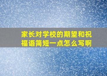 家长对学校的期望和祝福语简短一点怎么写啊