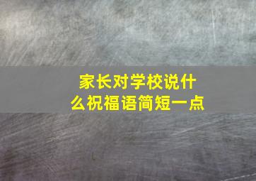 家长对学校说什么祝福语简短一点