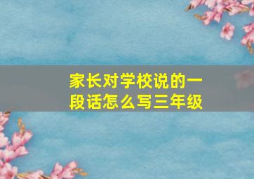 家长对学校说的一段话怎么写三年级