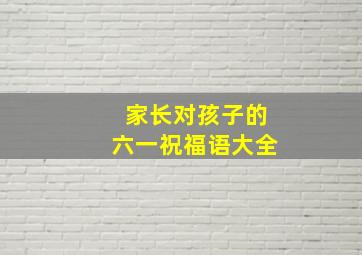 家长对孩子的六一祝福语大全