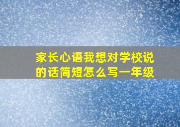 家长心语我想对学校说的话简短怎么写一年级