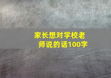 家长想对学校老师说的话100字