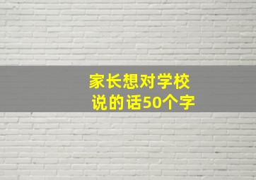 家长想对学校说的话50个字