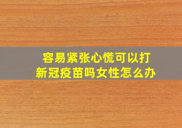 容易紧张心慌可以打新冠疫苗吗女性怎么办