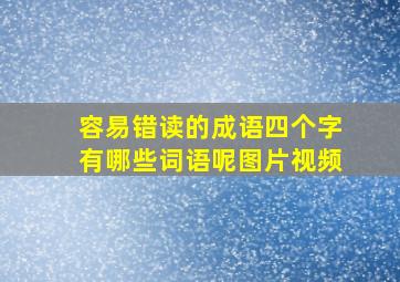 容易错读的成语四个字有哪些词语呢图片视频