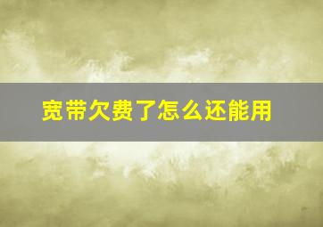 宽带欠费了怎么还能用