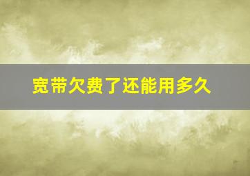 宽带欠费了还能用多久